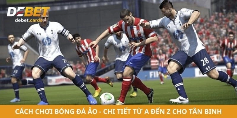 Cách Chơi Bóng Đá Ảo - Chi Tiết Từ A Đến Z Cho Tân Binh