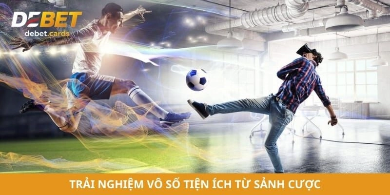 Trải nghiệm vô số tiện ích từ sảnh cược